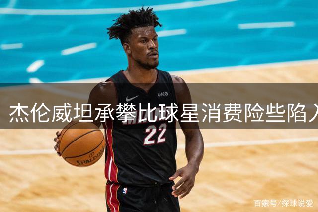 杰伦威坦承攀比球星消费险些陷入财务危机